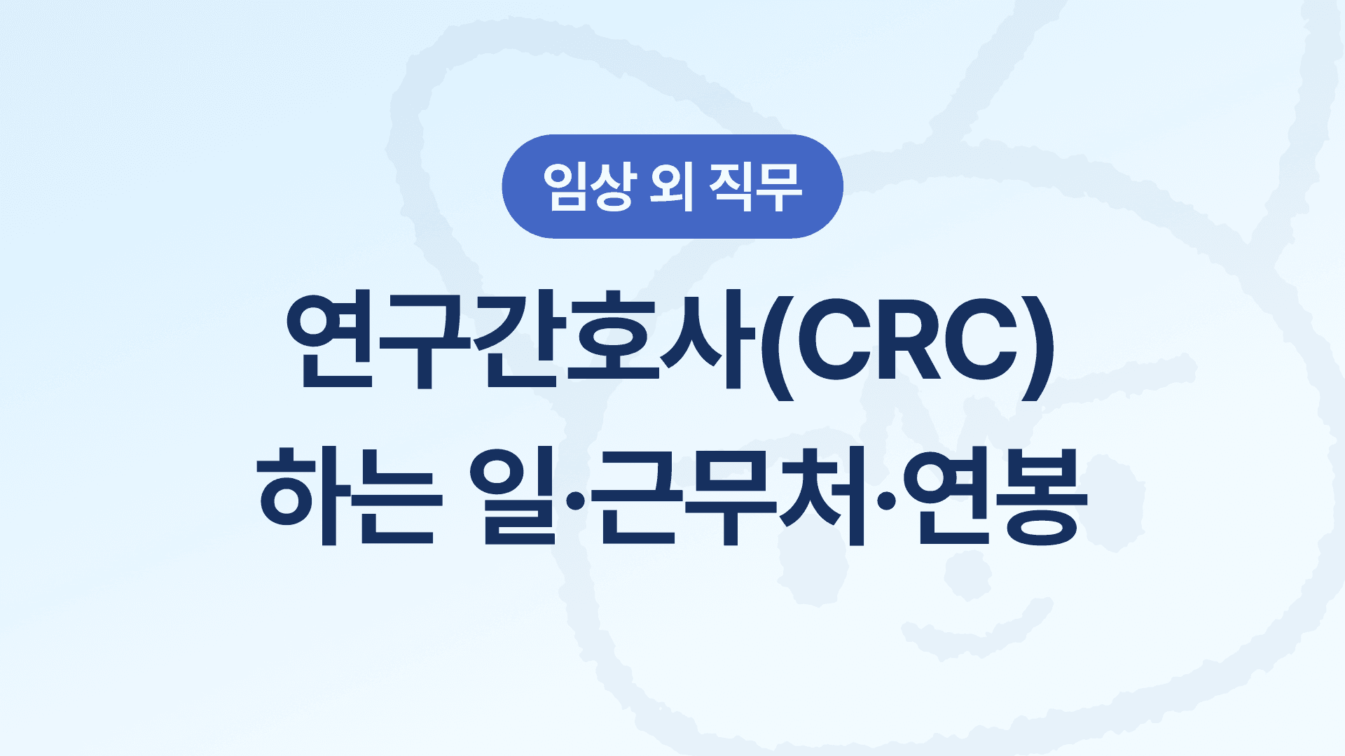 교대 없는 탈임상 상근직, 연구간호사(CRC) 정리 - 하는 일, 근무처, 연봉