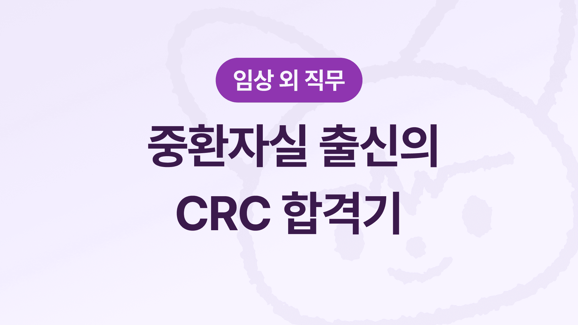 연구간호사(CRC) 준비 A to Z - 스펙, 자소서, 4번 면접 끝에 합격까지!